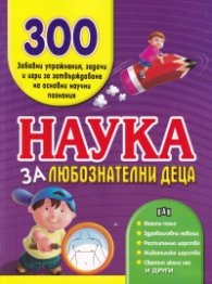 Наука за любознателни деца. 300 забавни упражнения, задачи и игри за затвърждаване на основни научни познания