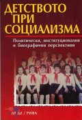 Детството при социализма: Политически, инститиуционални и биографични перспективи