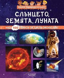 Мини енциклопедия: Слънцето, Земята, Луната
