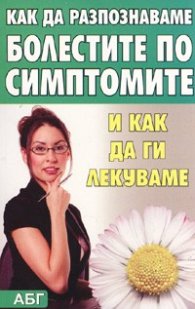 Как да разпознаваме болестите по симптомите и как да ги лекуваме