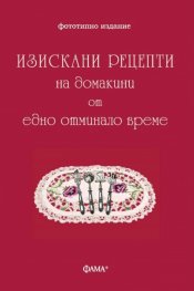 Изискани рецепти на домакини от едно отминало време (фототипно издание)