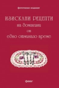 Изискани рецепти на домакини от едно отминало време (фототипно издание)