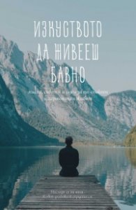 Изкуството да живееш бавно (мисли, съвети и идеи за по-спокоен и хармоничен живот)
