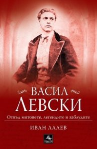 Васил Левски. Отвъд митовете, легендите и заблудите