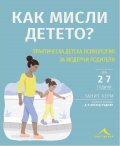 Как мисли детето? Практическа детска психология за модерни родители