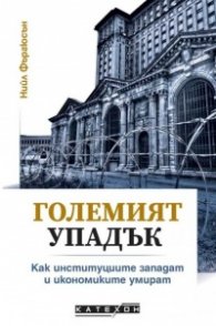 Големият упадък. Как институциите западат и икономиките умират
