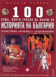 100 неща, които трябва да знаем за Историята на България Т.1: Праистория, Античност, Средновековие