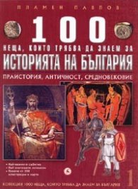 100 неща, които трябва да знаем за Историята на България Т.1: Праистория, Античност, Средновековие