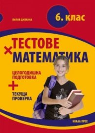 Тестове по математика за 6. клас - целогодишна подготовка + текуща проверка