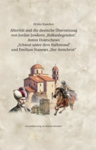ALTERITAT UND DIE DEUTSCHE UBERSETZUNG VON JORDAN JOWKOVS „BALKANLEGENDEN“, ANTON DONTSCHEWS „SCHWUR UNTER DEM HALBMOND“ UND EMILIJAN STANEWS „DER ANT