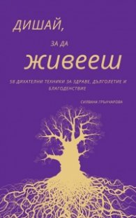Дишай, за да живееш. 58 дихателни техники за здраве, дълголетие и благоденствие