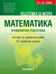 Подготовка за матура 11-12 кл.: Математика. Профилирана подготовка: Тестове за зрелостен изпит 21 стъпки до успеха