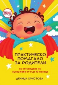Практическо помагало за родители - за отглеждане на супер бебе от 0 до 12 месеца