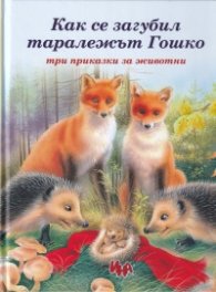 Как се загубил таралежът Гошко. Три приказки за животни