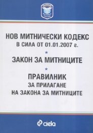 Нов митнически кодекс/ В сила от 1.01.2007 г.; Закон за митниците; Правилник за прилагане на Закона за митницитее