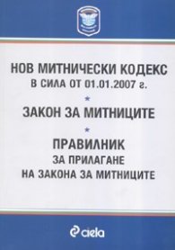 Нов митнически кодекс/ В сила от 1.01.2007 г.; Закон за митниците; Правилник за прилагане на Закона за митницитее