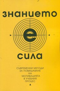Знанието е сила. Съвременни методи за повишаване на мотивацията в учебния процес