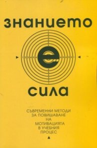 Знанието е сила. Съвременни методи за повишаване на мотивацията в учебния процес