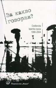 За какво говорим? (Словенска кратка проза 1990-2004)