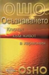 Ошо: Осъзнаването. Ключът към живот в хармония