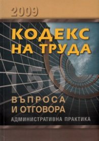 Кодекс на труда 2009: 150 въпроса и отговора/ Административна практика