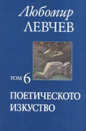 Поетическото изкуство Т.6 / Любомир Левчев