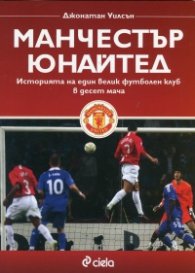Манчестър Юнайтед. Историята на един велик футболен клуб в десет мача