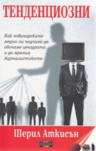 Тенденциозни. Как новинарските медии ни научиха да обичаме цензурата и да мразим журналистиката