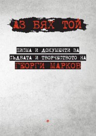 Аз бях той. Писма и документи за съдбата и творчеството на Георги Марков