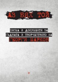 Аз бях той. Писма и документи за съдбата и творчеството на Георги Марков