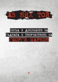 Аз бях той. Писма и документи за съдбата и творчеството на Георги Марков