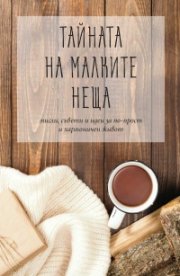 Тайната на малките неща - мисли, съвети и идеи за по-прост хармоничен живот