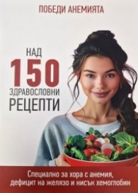 Победи Анемията - над 150 здравословни рецепти 