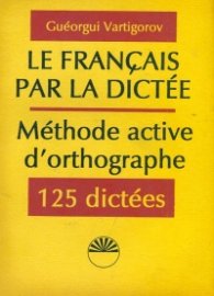 Le francais par la dictee: Methode active d'orthographe. 125 dictees