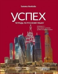Успех:Тетрадь по русскому языку уровен В1.1 (А1-А2-В1.1). Европейской системы уровней владения языком