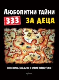 333 любопитни тайни за деца: Неизвестни, загадъчни и строго поверителни