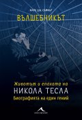 Вълшебникът. Животът и епохата на Никола Тесла. Биографията на един гений