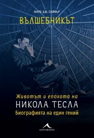 Вълшебникът. Животът и епохата на Никола Тесла. Биографията на един гений
