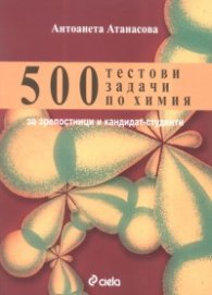 500 тестови задачи по химия за зрелостници и кандидат-студенти