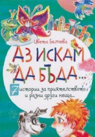 Аз искам да бъда... (7 истории за приятелството и разни друг неща)