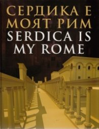 Сердика е моят Рим/ Serdica is my Rome