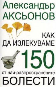 Как да излекуваме 150 от най-разпространените болести