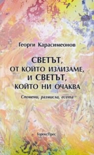 Светът, от който излизаме и светът, който ни очаква. Спомени, размисли, есета