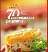 70 икономични рецепти (салати, предястия, супи, безмесни, месни и рибни, десерти)
