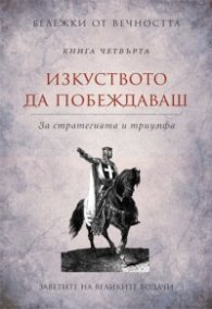 Изкуството да побеждаваш: Заветите на великите водачи Кн.4 от Бележки от вечността
