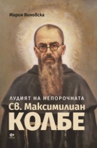 Лудият на непорочната. Св. Максимилиан Колбе