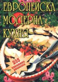 Европейска модерна кухня: 235 изпитани рецепти