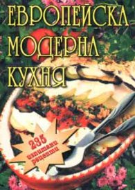 Европейска модерна кухня: 235 изпитани рецепти