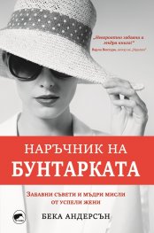 Наръчник на бунтарката. Забавни съвети и мъдри мисли от успели жени
