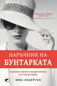 Наръчник на бунтарката. Забавни съвети и мъдри мисли от успели жени